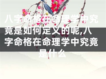 八字命格在命理学中究竟是如何定义的呢,八字命格在命理学中究竟是什么