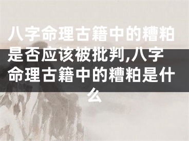 八字命理古籍中的糟粕是否应该被批判,八字命理古籍中的糟粕是什么