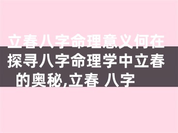 立春八字命理意义何在探寻八字命理学中立春的奥秘,立春 八字