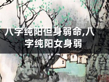 八字纯阳但身弱命,八字纯阳女身弱