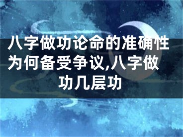 八字做功论命的准确性为何备受争议,八字做功几层功