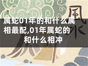 属蛇01年的和什么属相最配,01年属蛇的和什么相冲