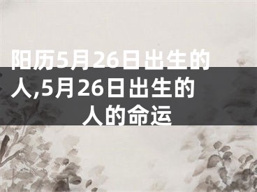 阳历5月26日出生的人,5月26日出生的人的命运