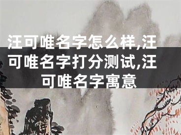 汪可唯名字怎么样,汪可唯名字打分测试,汪可唯名字寓意