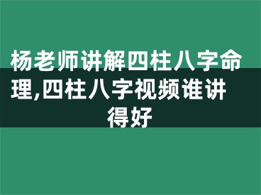 杨老师讲解四柱八字命理,四柱八字视频谁讲得好