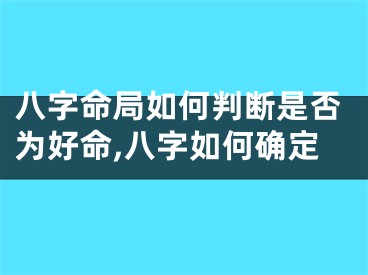 八字命局如何判断是否为好命,八字如何确定
