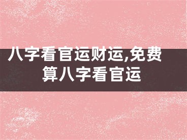 八字看官运财运,免费算八字看官运