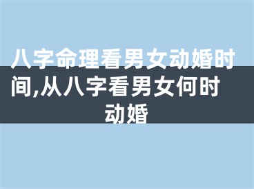 八字命理看男女动婚时间,从八字看男女何时动婚
