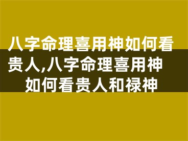 八字命理喜用神如何看贵人,八字命理喜用神如何看贵人和禄神