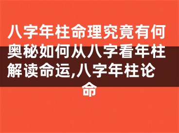 八字年柱命理究竟有何奥秘如何从八字看年柱解读命运,八字年柱论命