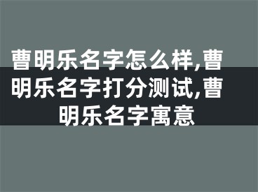 曹明乐名字怎么样,曹明乐名字打分测试,曹明乐名字寓意
