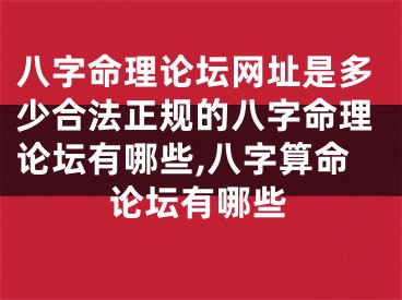 八字命理论坛网址是多少合法正规的八字命理论坛有哪些,八字算命论坛有哪些