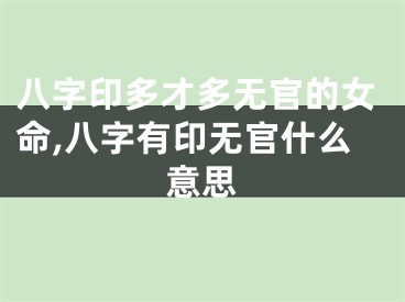 八字印多才多无官的女命,八字有印无官什么意思