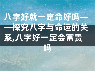 八字好就一定命好吗——探究八字与命运的关系,八字好一定会富贵吗