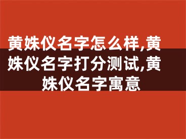 黄姝仪名字怎么样,黄姝仪名字打分测试,黄姝仪名字寓意