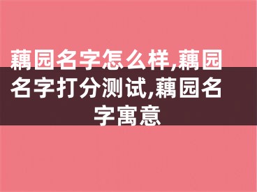 藕园名字怎么样,藕园名字打分测试,藕园名字寓意