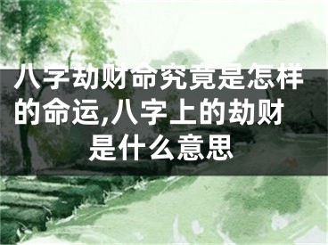 八字劫财命究竟是怎样的命运,八字上的劫财是什么意思