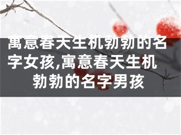 寓意春天生机勃勃的名字女孩,寓意春天生机勃勃的名字男孩
