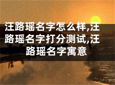 汪路瑶名字怎么样,汪路瑶名字打分测试,汪路瑶名字寓意