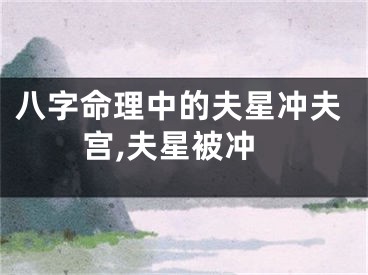 八字命理中的夫星冲夫宫,夫星被冲