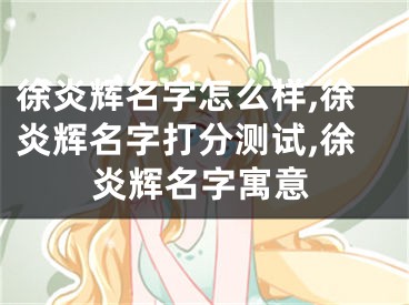 徐炎辉名字怎么样,徐炎辉名字打分测试,徐炎辉名字寓意