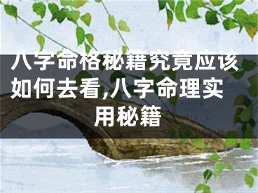八字命格秘籍究竟应该如何去看,八字命理实用秘籍
