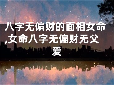 八字无偏财的面相女命,女命八字无偏财无父爱