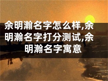 余明瀚名字怎么样,余明瀚名字打分测试,余明瀚名字寓意