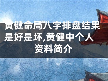 黄健命局八字排盘结果是好是坏,黄健中个人资料简介