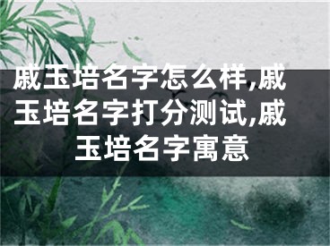戚玉培名字怎么样,戚玉培名字打分测试,戚玉培名字寓意