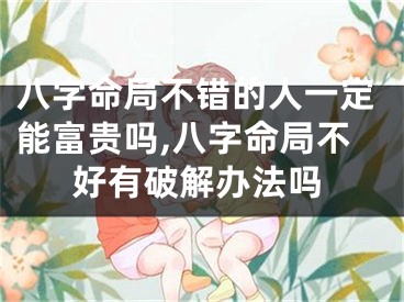 八字命局不错的人一定能富贵吗,八字命局不好有破解办法吗