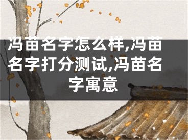 冯苗名字怎么样,冯苗名字打分测试,冯苗名字寓意