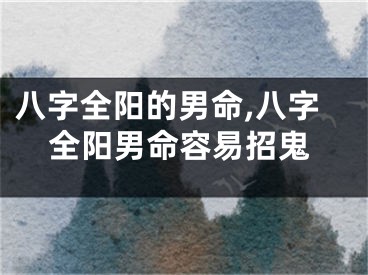 八字全阳的男命,八字全阳男命容易招鬼