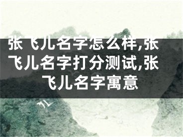 张飞儿名字怎么样,张飞儿名字打分测试,张飞儿名字寓意