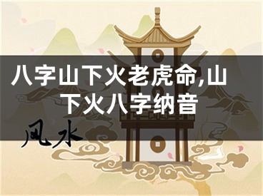 八字山下火老虎命,山下火八字纳音