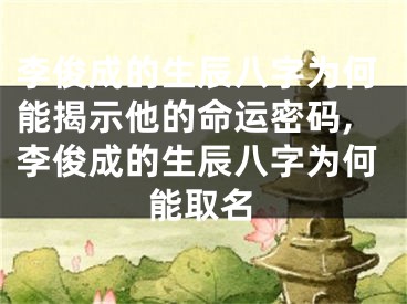 李俊成的生辰八字为何能揭示他的命运密码,李俊成的生辰八字为何能取名