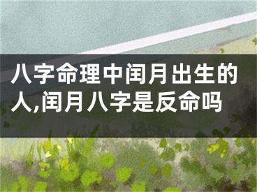 八字命理中闰月出生的人,闰月八字是反命吗