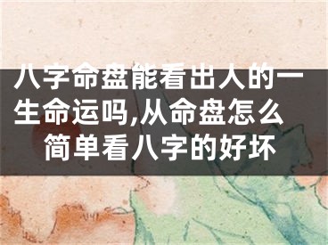 八字命盘能看出人的一生命运吗,从命盘怎么简单看八字的好坏
