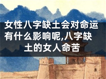 女性八字缺土会对命运有什么影响呢,八字缺土的女人命苦