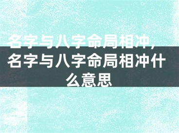 名字与八字命局相冲,名字与八字命局相冲什么意思