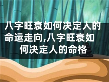 八字旺衰如何决定人的命运走向,八字旺衰如何决定人的命格
