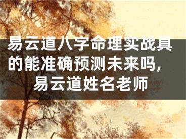 易云道八字命理实战真的能准确预测未来吗,易云道姓名老师