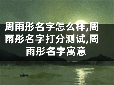 周雨彤名字怎么样,周雨彤名字打分测试,周雨彤名字寓意