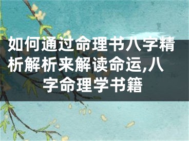 如何通过命理书八字精析解析来解读命运,八字命理学书籍
