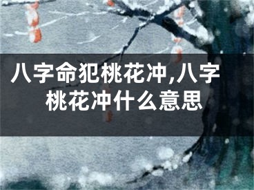 八字命犯桃花冲,八字桃花冲什么意思