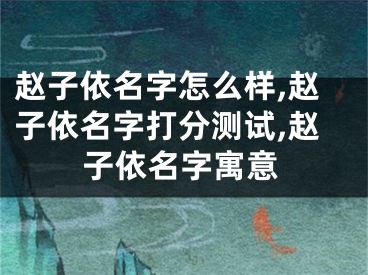 赵子依名字怎么样,赵子依名字打分测试,赵子依名字寓意
