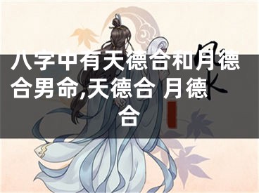 八字中有天德合和月德合男命,天德合 月德合