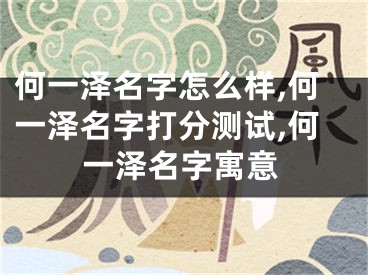 何一泽名字怎么样,何一泽名字打分测试,何一泽名字寓意