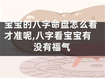 宝宝的八字命盘怎么看才准呢,八字看宝宝有没有福气