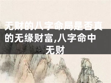 无财的八字命局是否真的无缘财富,八字命中无财